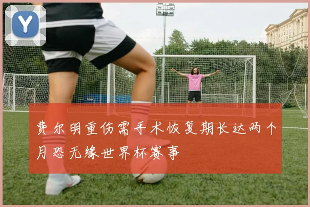费尔明重伤需手术恢复期长达两个月恐无缘世界杯赛事