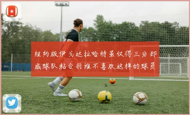 纽约版伊戈达拉哈特虽仅得三分却成球队粘合剂谁不喜欢这样的球员