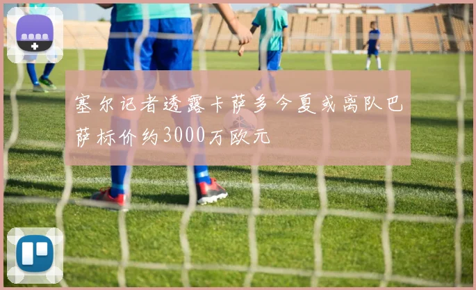 塞尔记者透露卡萨多今夏或离队巴萨标价约3000万欧元