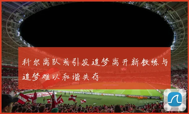 科尔离队或引发追梦离开新教练与追梦难以和谐共存