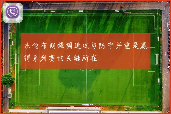 杰伦布朗强调进攻与防守并重是赢得系列赛的关键所在