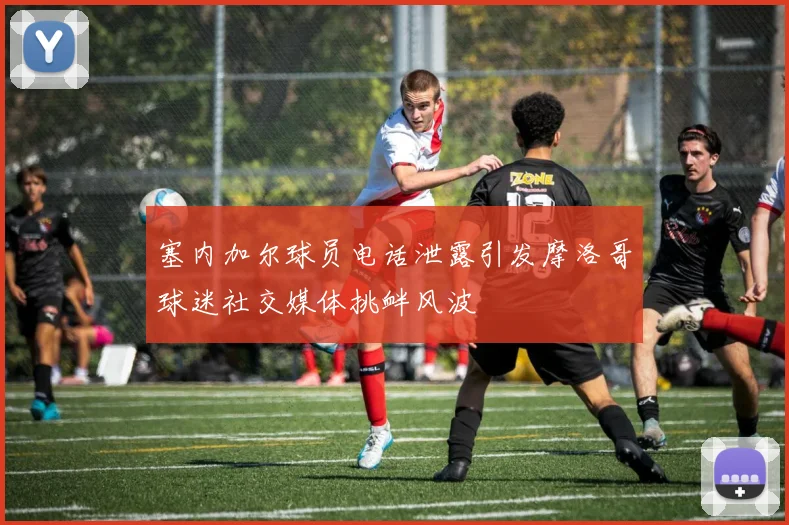 塞内加尔球员电话泄露引发摩洛哥球迷社交媒体挑衅风波