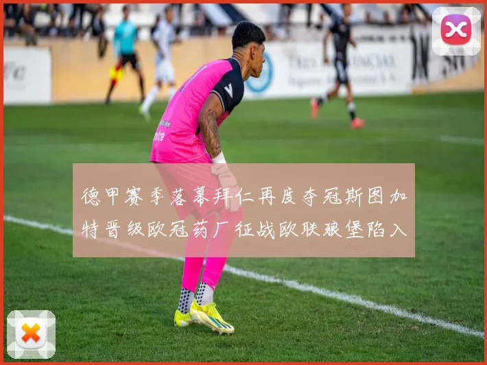 德甲赛季落幕拜仁再度夺冠斯图加特晋级欧冠药厂征战欧联狼堡陷入保级附加赛