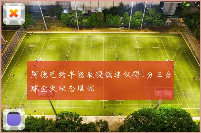 阿德巴约半场表现低迷仅得1分三分球全失状态堪忧