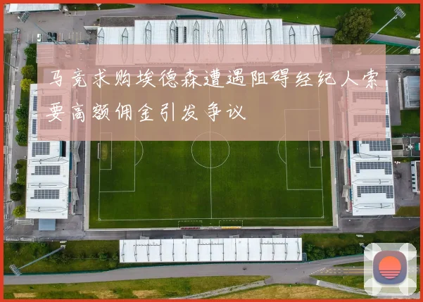 马竞求购埃德森遭遇阻碍经纪人索要高额佣金引发争议
