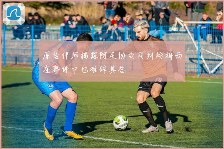 原告律师揭露阿足协合同纠纷梅西在事件中也难辞其咎