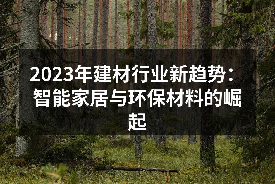 2023年建材行业新趋势：智能家居与环保材料的崛起