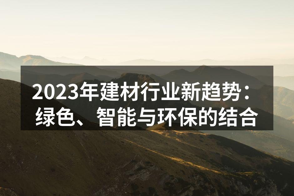 2023年建材行业新趋势：绿色、智能与环保的结合