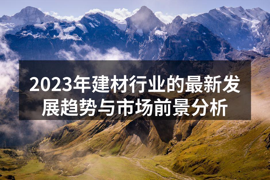 2023年建材行业的最新发展趋势与市场前景分析