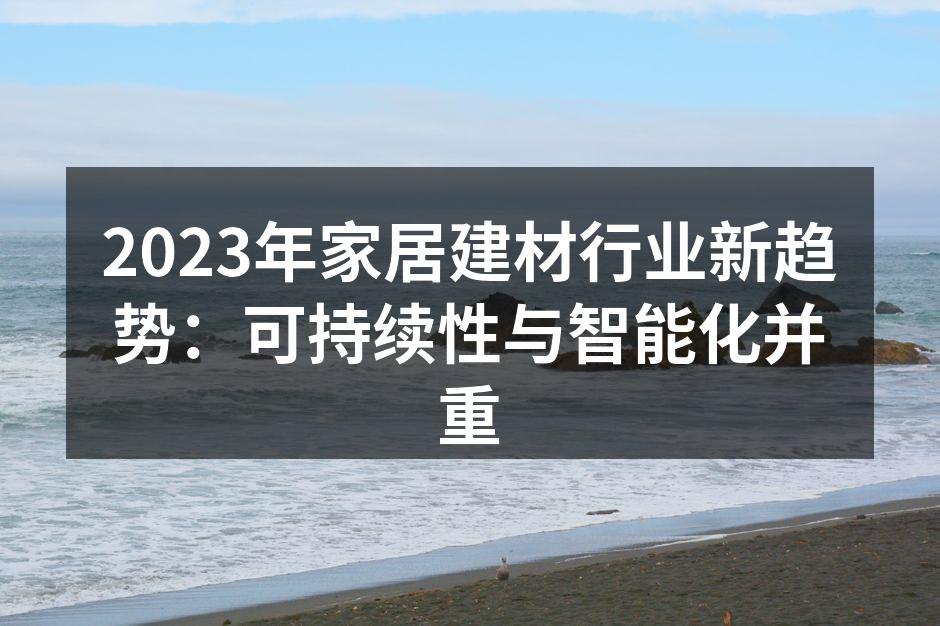 2023年家居建材行业新趋势：可持续性与智能化并重