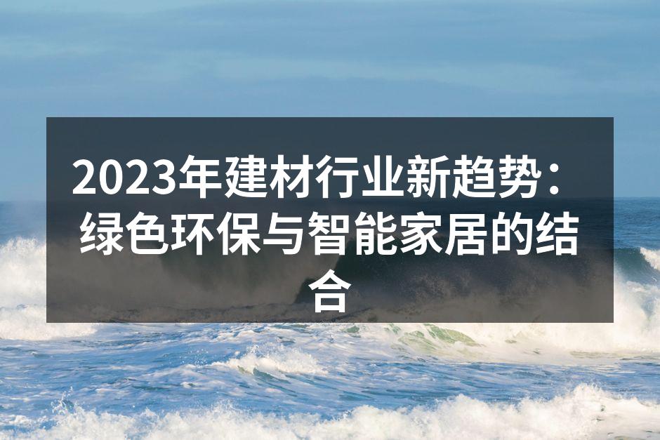 2023年建材行业新趋势：绿色环保与智能家居的结合