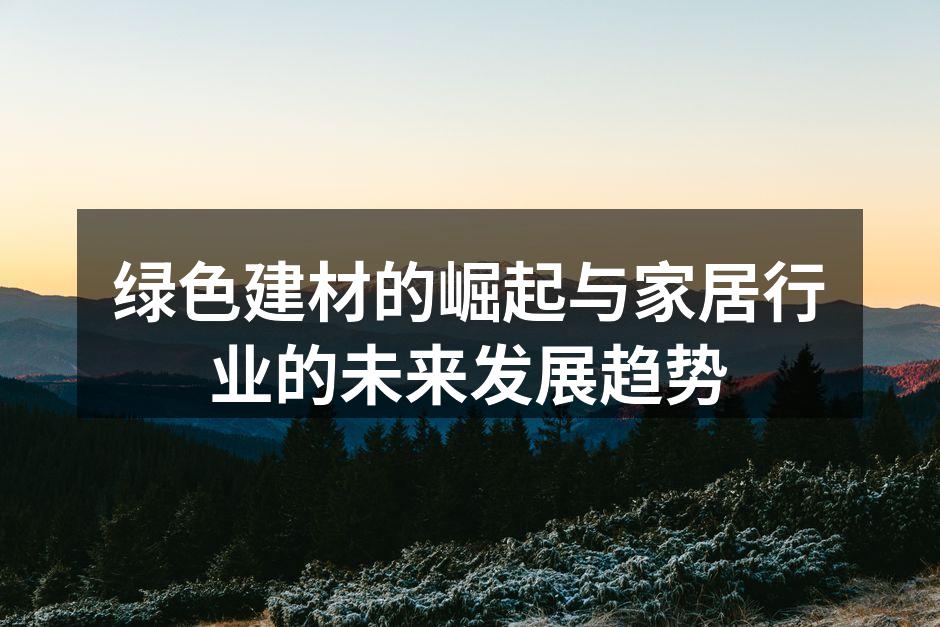 绿色建材的崛起与家居行业的未来发展趋势